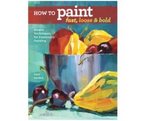 How to Paint Fast, Loose and Bold: Simple Techniques for Expressive Painting