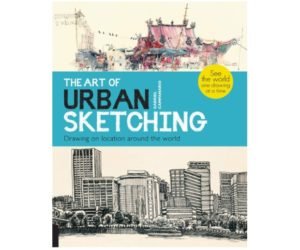 The Art of Urban Sketching: Drawing On Location Around The World