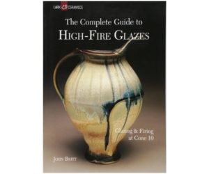 The Complete Guide to High-Fire Glazes: Glazing & Firing at Cone 10 (A Lark Ceramics Book)