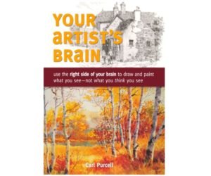 Your Artist's Brain: Use the right side of your brain to draw and paint what you see - not what you think you see